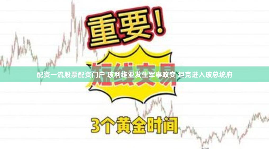 配资一流股票配资门户 玻利维亚发生军事政变 坦克进入玻总统府