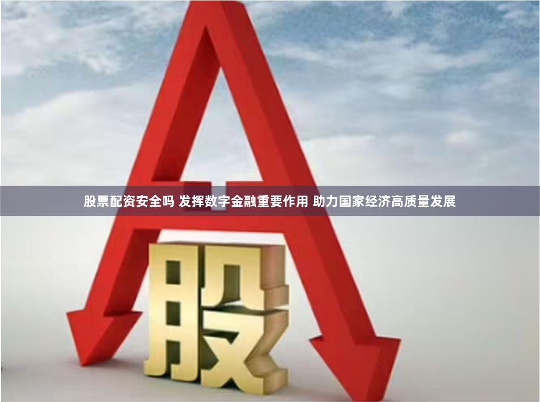 股票配资安全吗 发挥数字金融重要作用 助力国家经济高质量发展