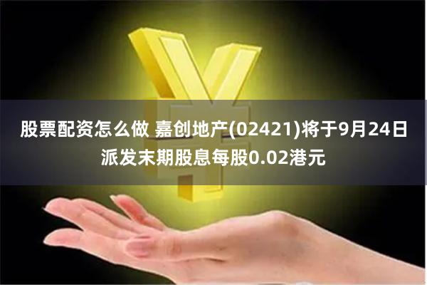 股票配资怎么做 嘉创地产(02421)将于9月24日派发末期股息每股0.02港元