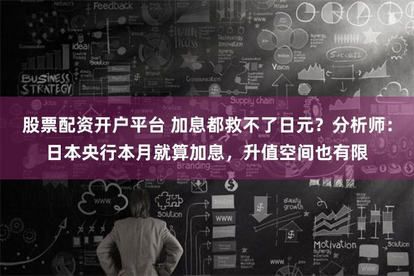 股票配资开户平台 加息都救不了日元？分析师：日本央行本月就算加息，升值空间也有限