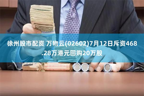 徐州股市配资 万物云(02602)7月12日斥资468.28万港元回购20万股