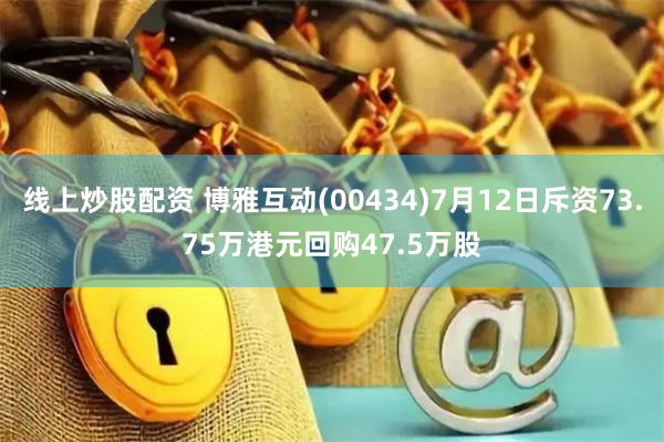 线上炒股配资 博雅互动(00434)7月12日斥资73.75万港元回购47.5万股