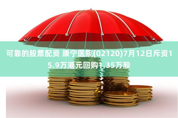 可靠的股票配资 康宁医院(02120)7月12日斥资15.9万港元回购1.35万股