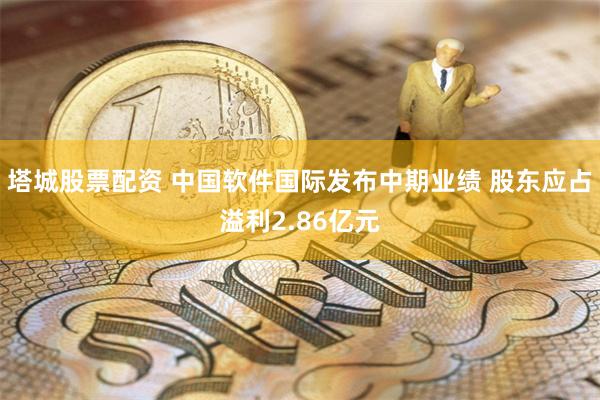 塔城股票配资 中国软件国际发布中期业绩 股东应占溢利2.86亿元