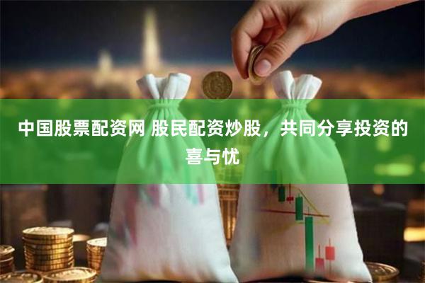 中国股票配资网 股民配资炒股，共同分享投资的喜与忧