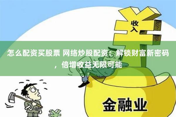 怎么配资买股票 网络炒股配资：解锁财富新密码，倍增收益无限可能