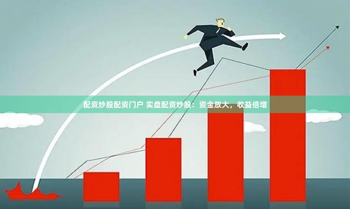 配资炒股配资门户 实盘配资炒股：资金放大，收益倍增