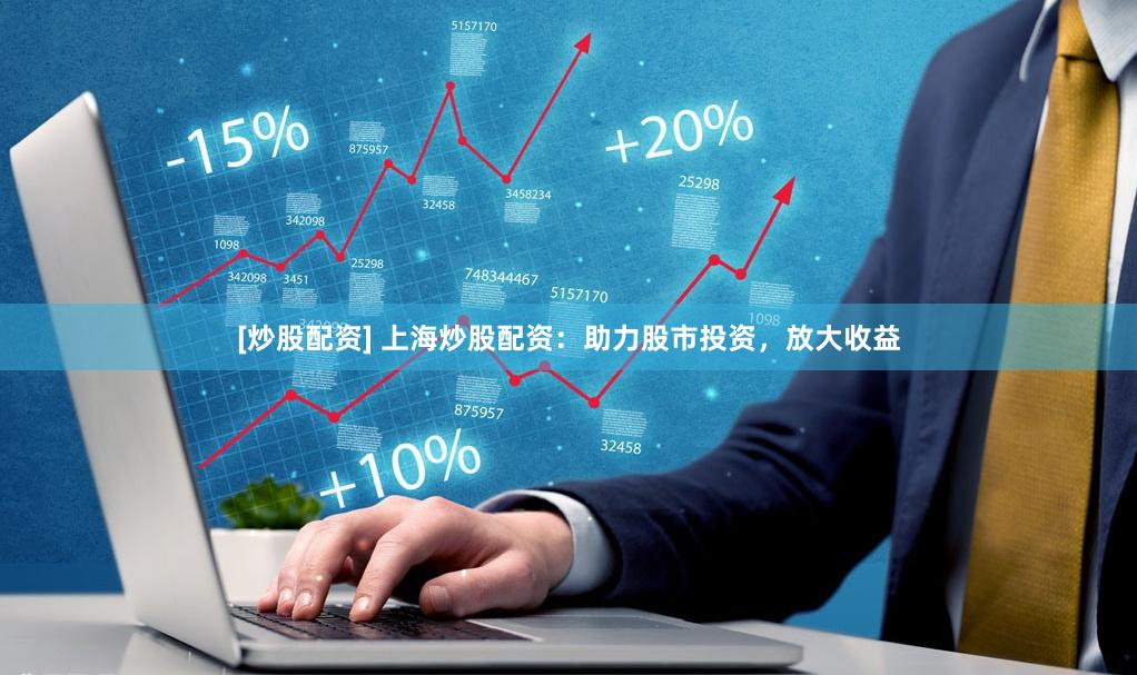 [炒股配资] 上海炒股配资：助力股市投资，放大收益