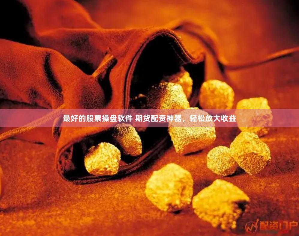 最好的股票操盘软件 期货配资神器，轻松放大收益