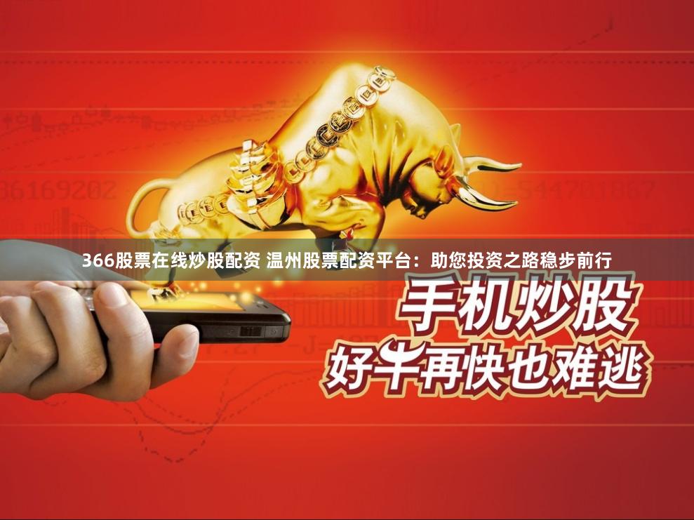 366股票在线炒股配资 温州股票配资平台：助您投资之路稳步前行
