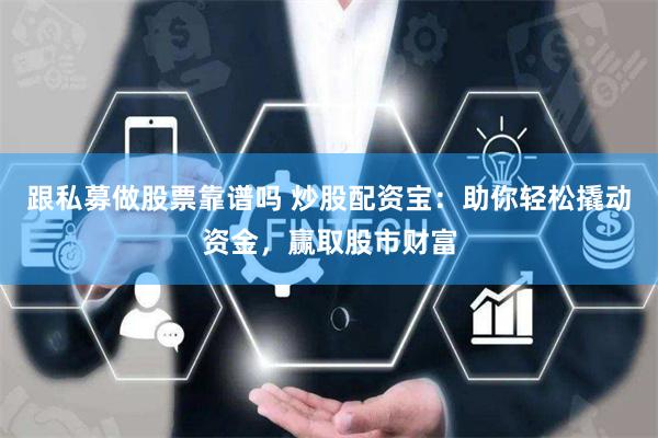 跟私募做股票靠谱吗 炒股配资宝：助你轻松撬动资金，赢取股市财富