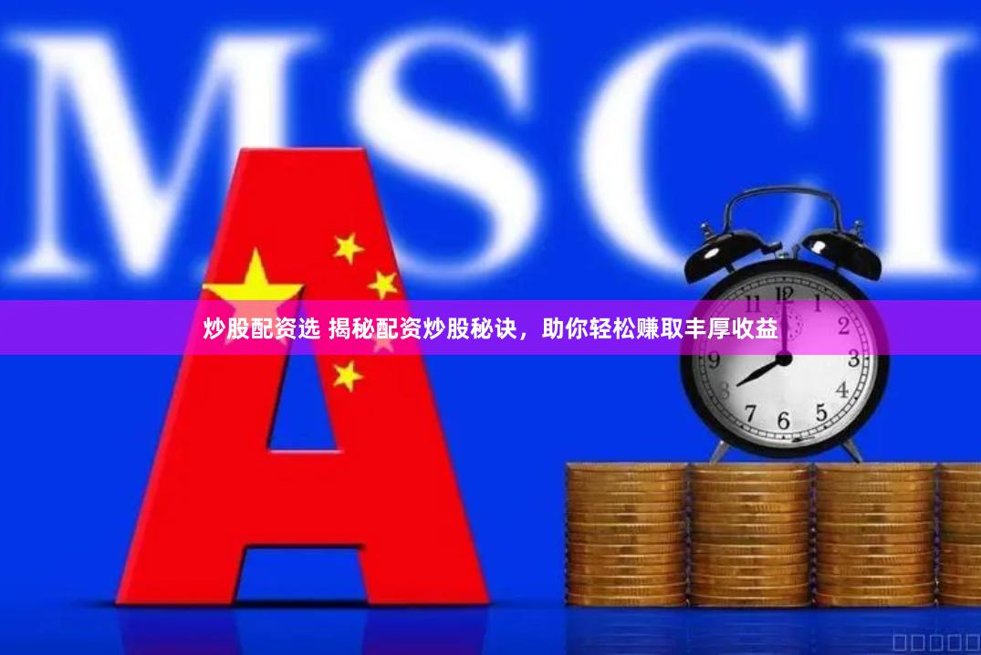 炒股配资选 揭秘配资炒股秘诀，助你轻松赚取丰厚收益