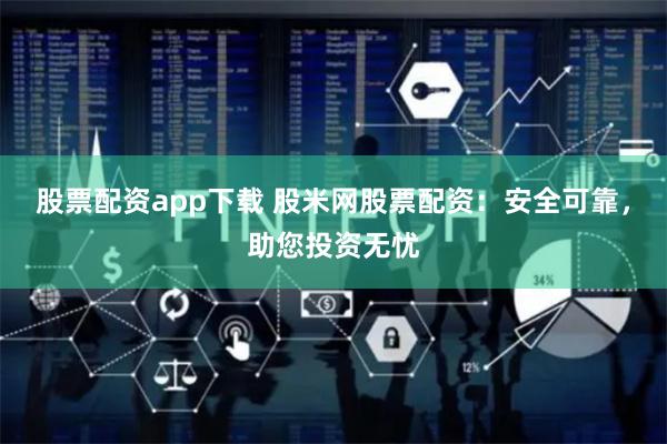 股票配资app下载 股米网股票配资：安全可靠，助您投资无忧