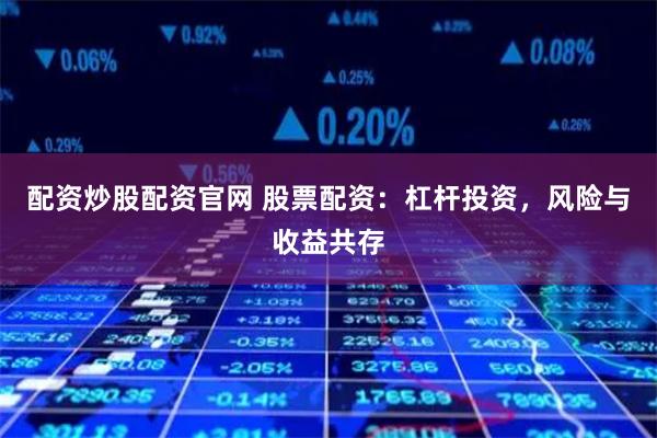 配资炒股配资官网 股票配资：杠杆投资，风险与收益共存