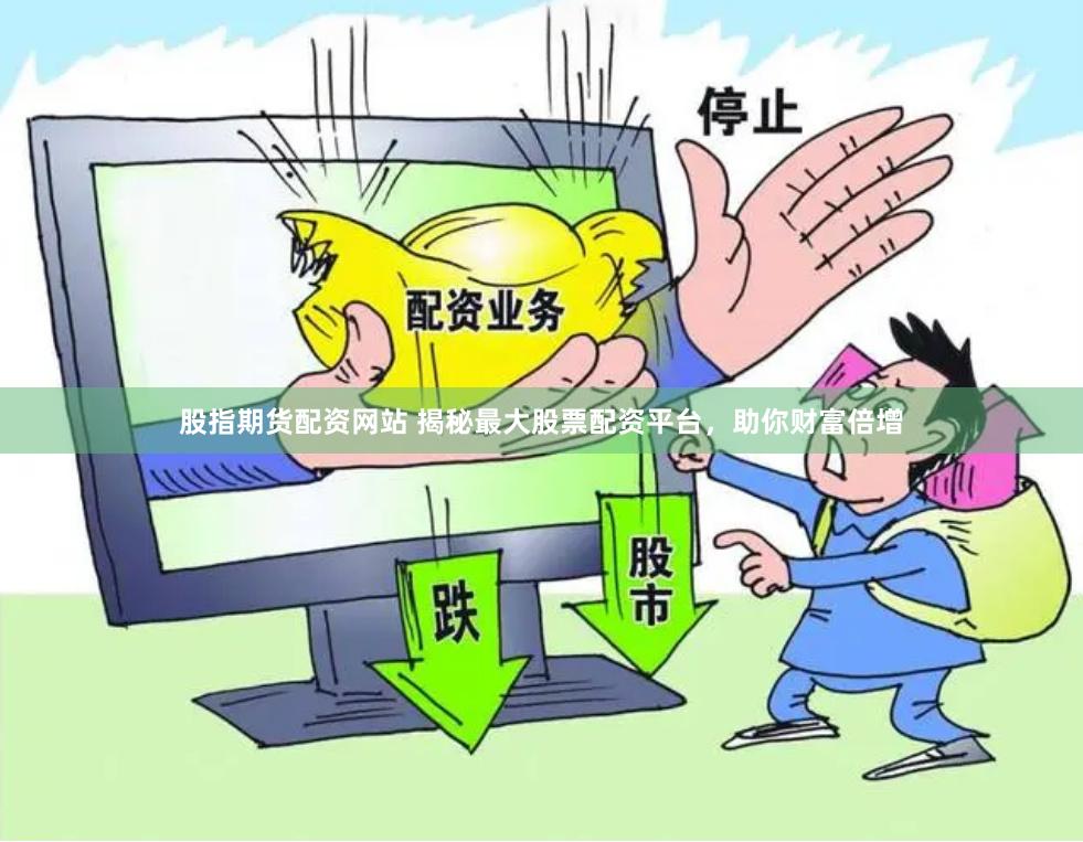 股指期货配资网站 揭秘最大股票配资平台，助你财富倍增