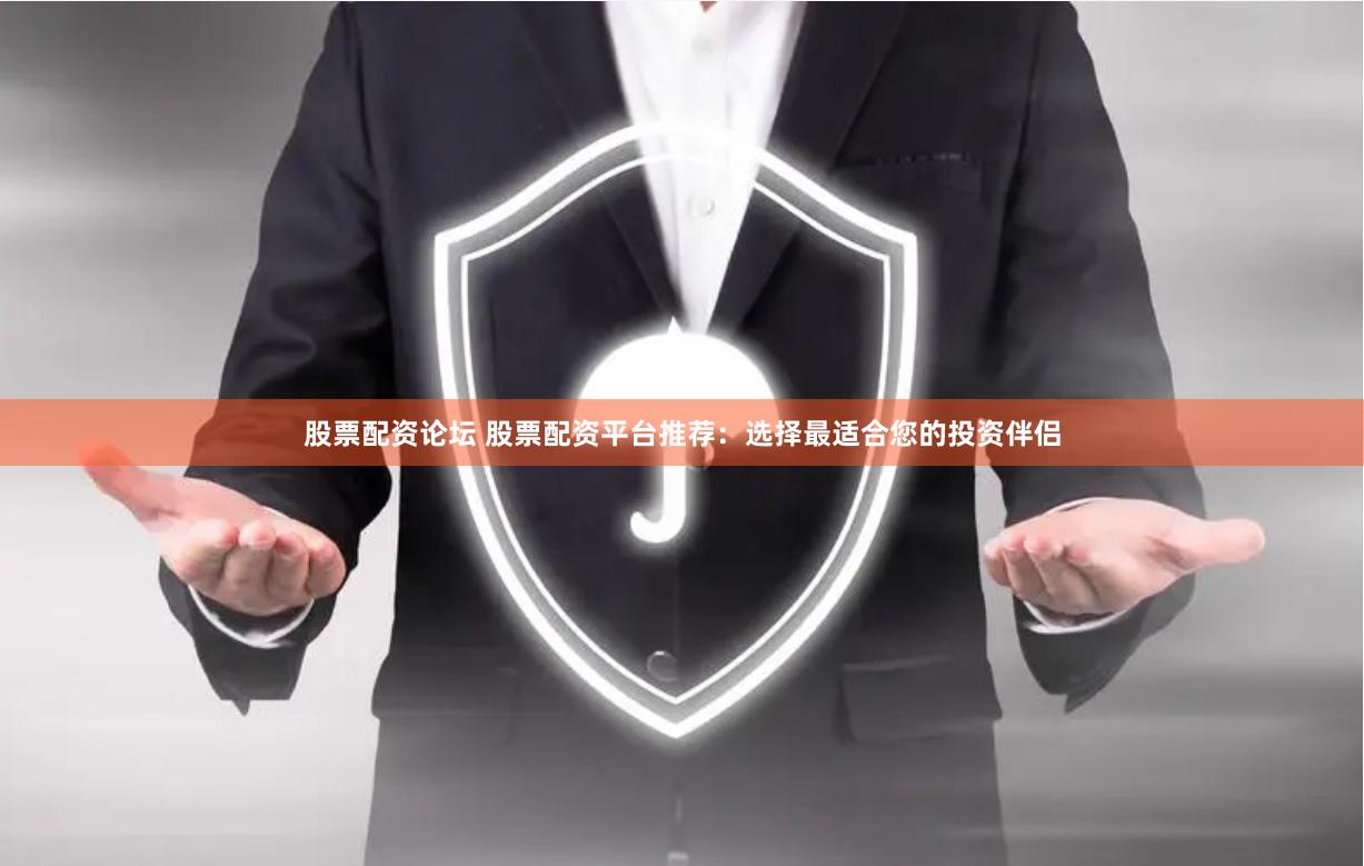 股票配资论坛 股票配资平台推荐：选择最适合您的投资伴侣