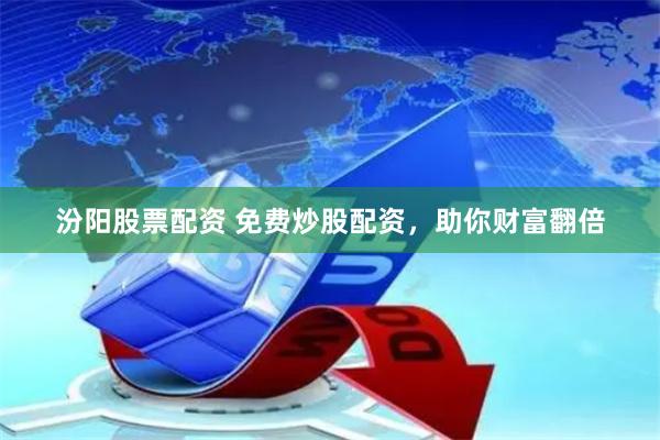 汾阳股票配资 免费炒股配资，助你财富翻倍