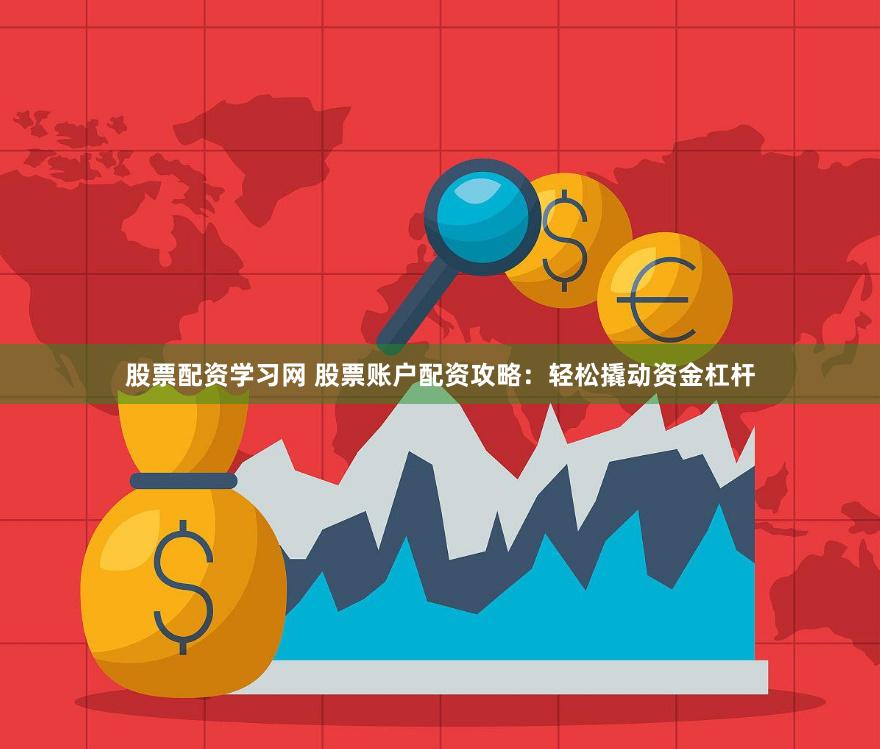 股票配资学习网 股票账户配资攻略：轻松撬动资金杠杆