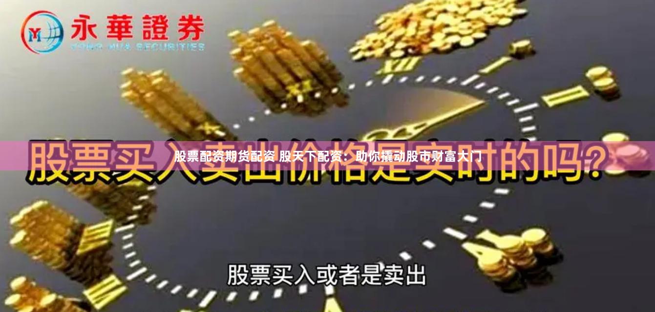 股票配资期货配资 股天下配资：助你撬动股市财富大门