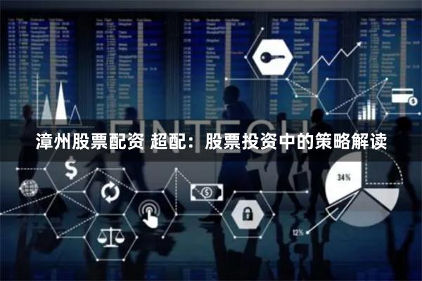 漳州股票配资 超配：股票投资中的策略解读