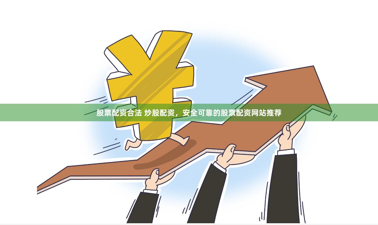 股票配资合法 炒股配资，安全可靠的股票配资网站推荐