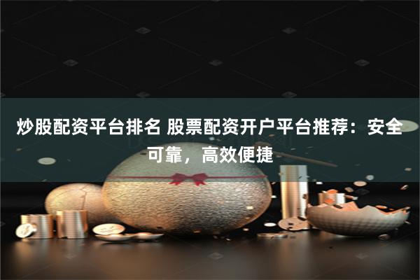 炒股配资平台排名 股票配资开户平台推荐：安全可靠，高效便捷