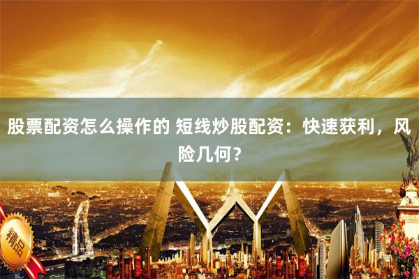 股票配资怎么操作的 短线炒股配资：快速获利，风险几何？