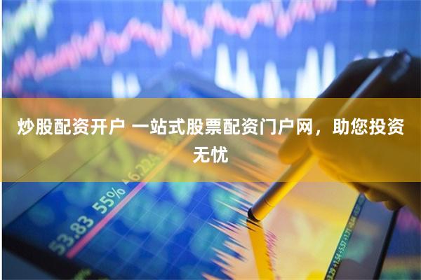 炒股配资开户 一站式股票配资门户网，助您投资无忧