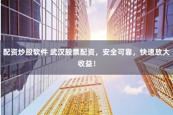 配资炒股软件 武汉股票配资，安全可靠，快速放大收益！