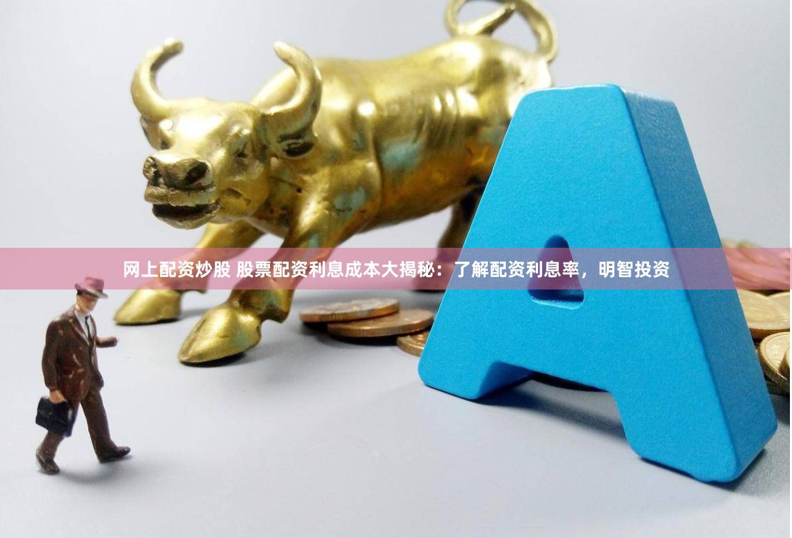 网上配资炒股 股票配资利息成本大揭秘：了解配资利息率，明智投资