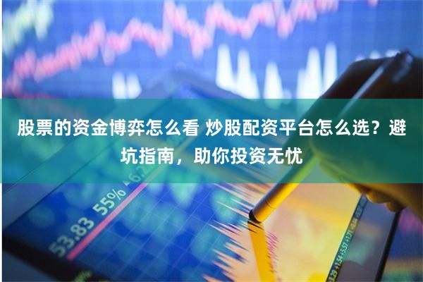 股票的资金博弈怎么看 炒股配资平台怎么选？避坑指南，助你投资无忧