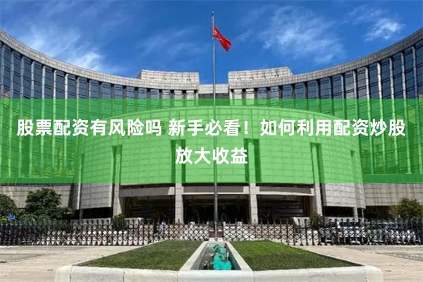 股票配资有风险吗 新手必看！如何利用配资炒股放大收益