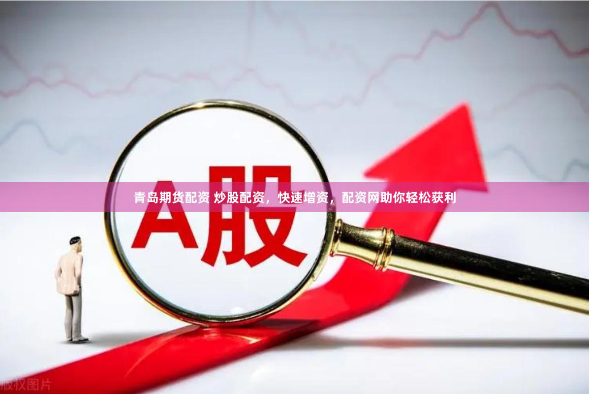 青岛期货配资 炒股配资,快速增资,配资网助你轻松获利