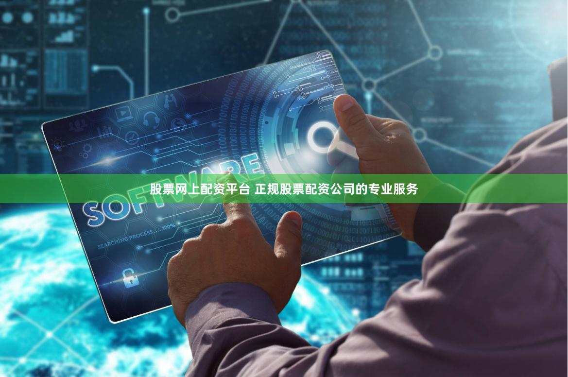 股票网上配资平台 正规股票配资公司的专业服务