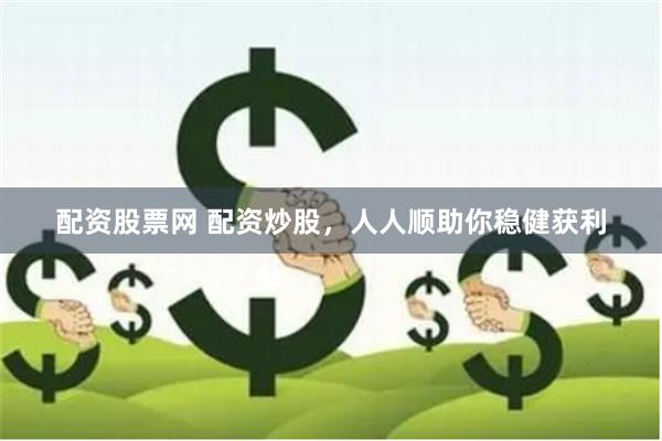 配资股票网 配资炒股,人人顺助你稳健获利