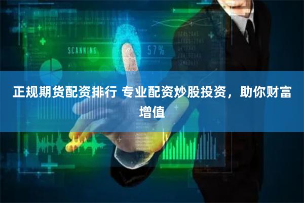 正规期货配资排行 专业配资炒股投资，助你财富增值