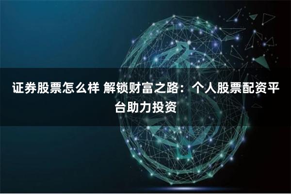 证券股票怎么样 解锁财富之路：个人股票配资平台助力投资