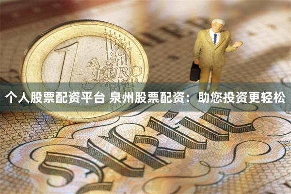 个人股票配资平台 泉州股票配资：助您投资更轻松