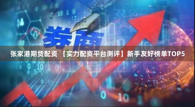 张家港期货配资 【实力配资平台测评】新手友好榜单TOP5