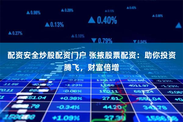 配资安全炒股配资门户 张掖股票配资：助你投资腾飞，财富倍增
