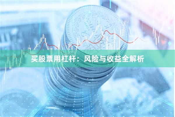 买股票用杠杆：风险与收益全解析