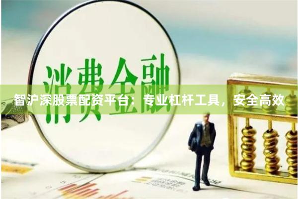 智沪深股票配资平台：专业杠杆工具，安全高效