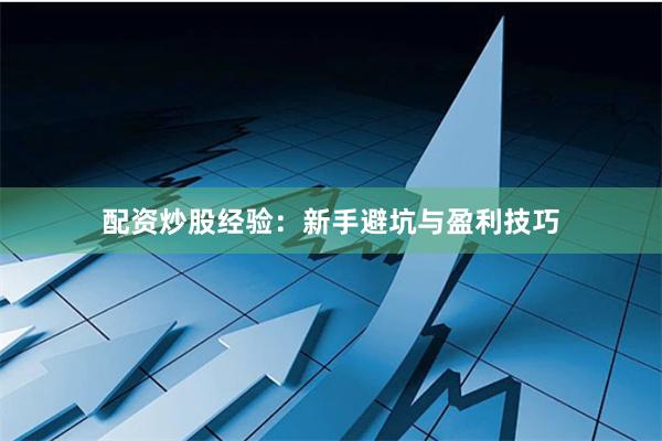 配资炒股经验：新手避坑与盈利技巧